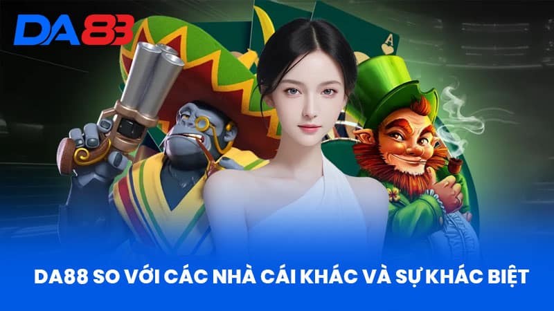 DA88 So Với Các Nhà Cái Khác Và Sự Khác Biệt
